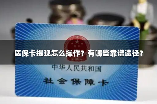 医保卡提现怎么操作？有哪些靠谱途径？