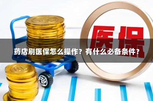 药店刷医保怎么操作？有什么必备条件？