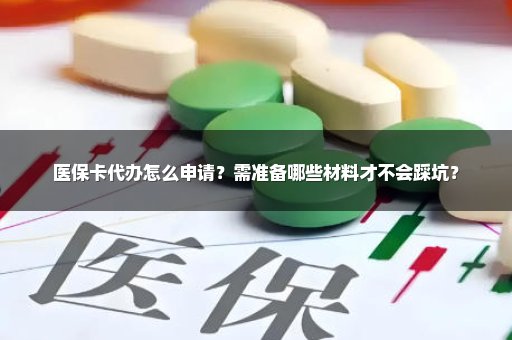 医保卡代办怎么申请？需准备哪些材料才不会踩坑？